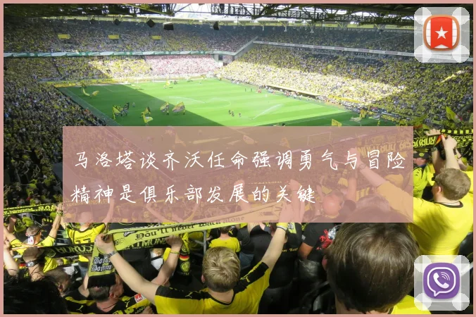 马洛塔谈齐沃任命强调勇气与冒险精神是俱乐部发展的关键