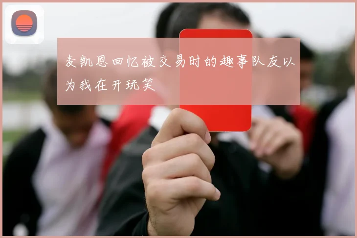 麦凯恩回忆被交易时的趣事队友以为我在开玩笑