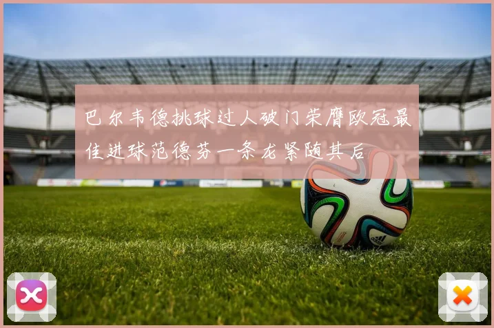 巴尔韦德挑球过人破门荣膺欧冠最佳进球范德芬一条龙紧随其后