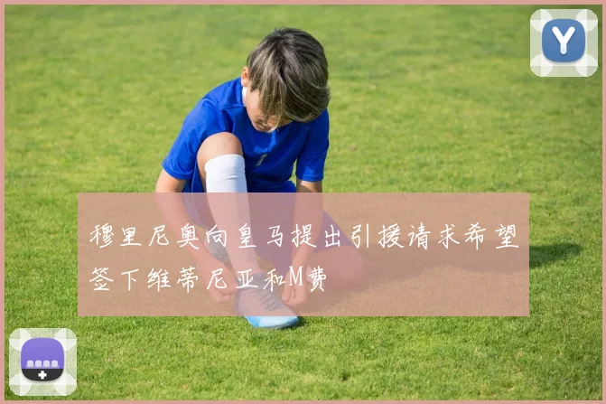 穆里尼奥向皇马提出引援请求希望签下维蒂尼亚和M费